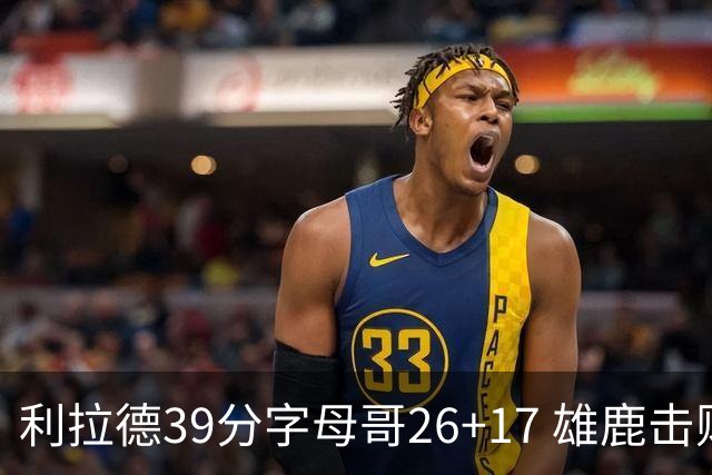 利拉德39分字母哥26+17 雄鹿击败火箭获4连胜