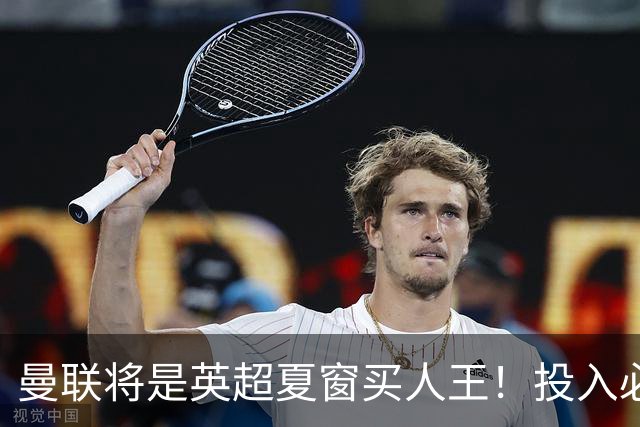 曼联将是英超夏窗买人王！投入必超2.4亿，为夺冠欲创148年队史纪录